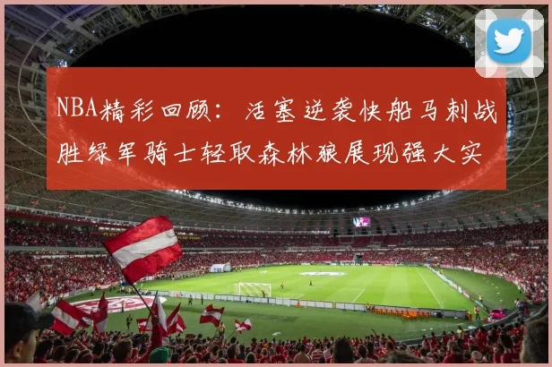 NBA精彩回顾：活塞逆袭快船马刺战胜绿军骑士轻取森林狼展现强大实力