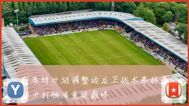 斯洛特计划调整边后卫战术弗林蓬助力利物浦重返巅峰