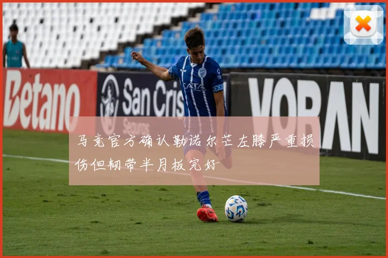 马竞官方确认勒诺尔芒左膝严重损伤但韧带半月板完好