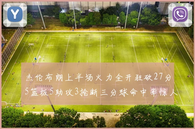 杰伦布朗上半场火力全开狂砍27分5篮板5助攻3抢断三分球命中率惊人