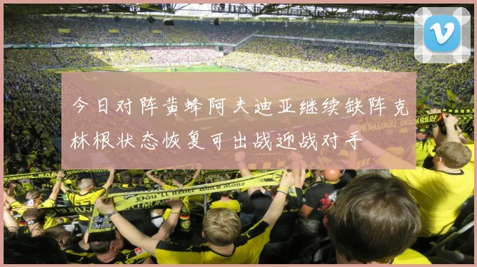 今日对阵黄蜂阿夫迪亚继续缺阵克林根状态恢复可出战迎战对手