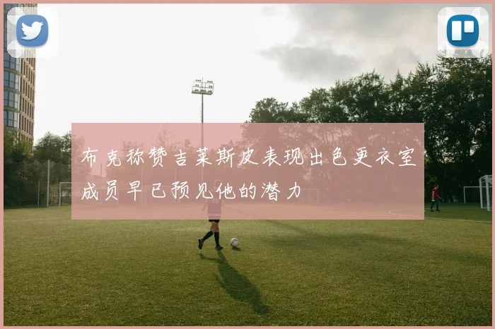 布克称赞吉莱斯皮表现出色更衣室成员早已预见他的潜力