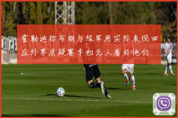 霍勒迪称布朗与绿军用实际表现回应外界质疑赛季初无人看好他们