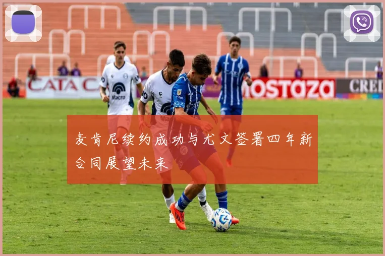 麦肯尼续约成功与尤文签署四年新合同展望未来