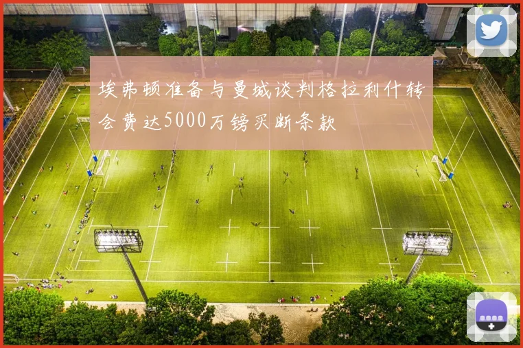 埃弗顿准备与曼城谈判格拉利什转会费达5000万镑买断条款