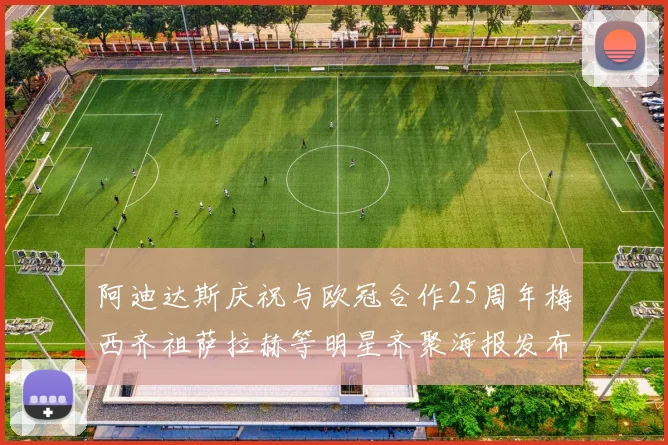 阿迪达斯庆祝与欧冠合作25周年梅西齐祖萨拉赫等明星齐聚海报发布