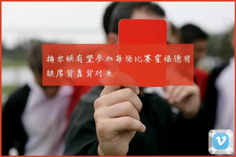 梅尔顿有望参加每场比赛霍福德将缺席背靠背对决