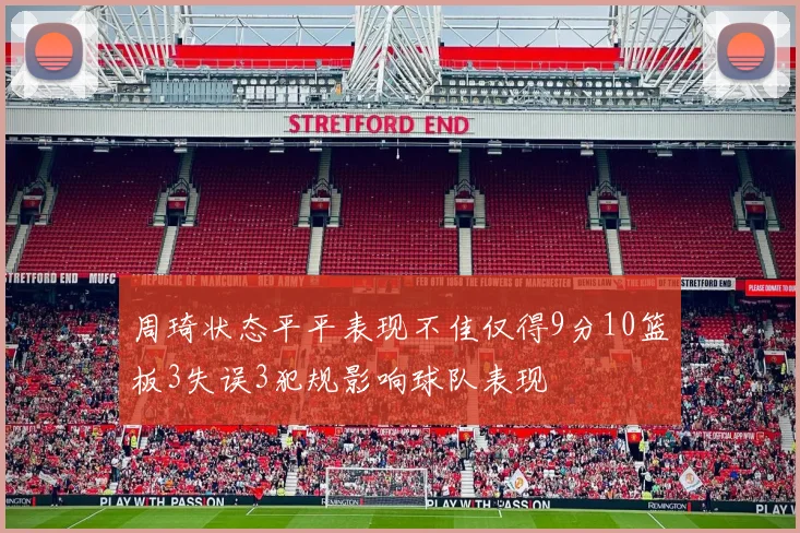 周琦状态平平表现不佳仅得9分10篮板3失误3犯规影响球队表现