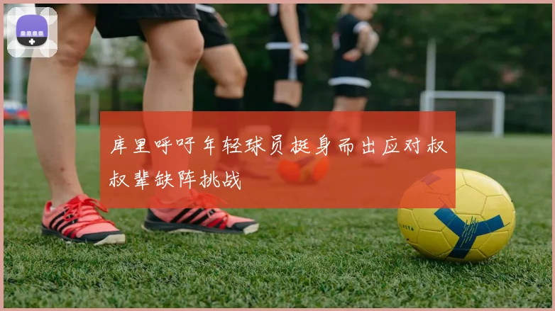库里呼吁年轻球员挺身而出应对叔叔辈缺阵挑战