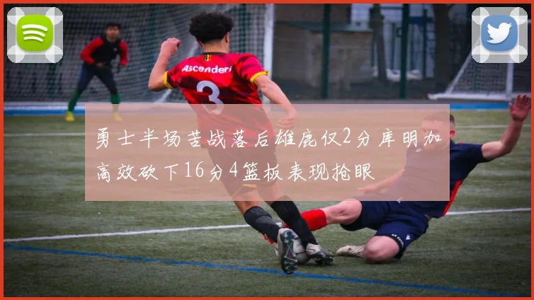 勇士半场苦战落后雄鹿仅2分库明加高效砍下16分4篮板表现抢眼