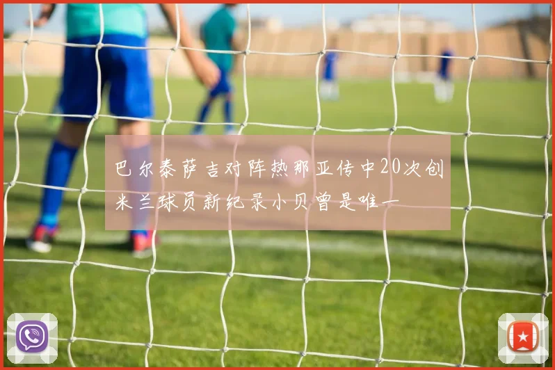 巴尔泰萨吉对阵热那亚传中20次创米兰球员新纪录小贝曾是唯一