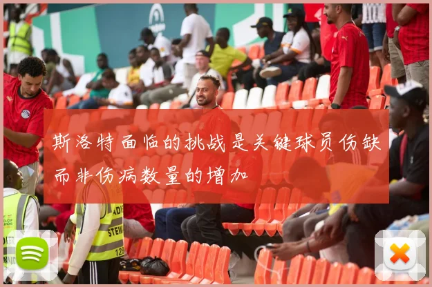 斯洛特面临的挑战是关键球员伤缺而非伤病数量的增加