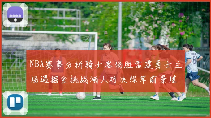 NBA赛事分析骑士客场胜雷霆勇士主场遇掘金挑战湖人对决绿军前景堪忧