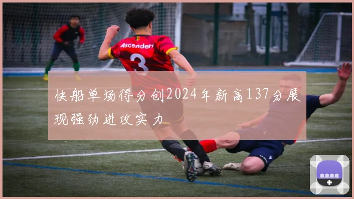 快船单场得分创2024年新高137分展现强劲进攻实力